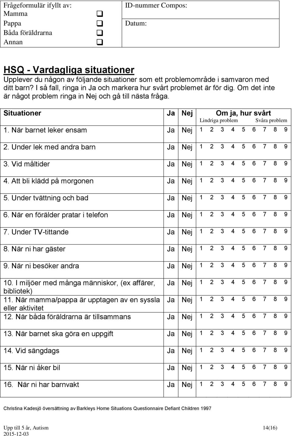 Situationer Ja Nej Om ja, hur svårt Lindriga problem Svåra problem 1. När barnet leker ensam Ja Nej 1 2 3 4 5 6 7 8 9 2. Under lek med andra barn Ja Nej 1 2 3 4 5 6 7 8 9 3.