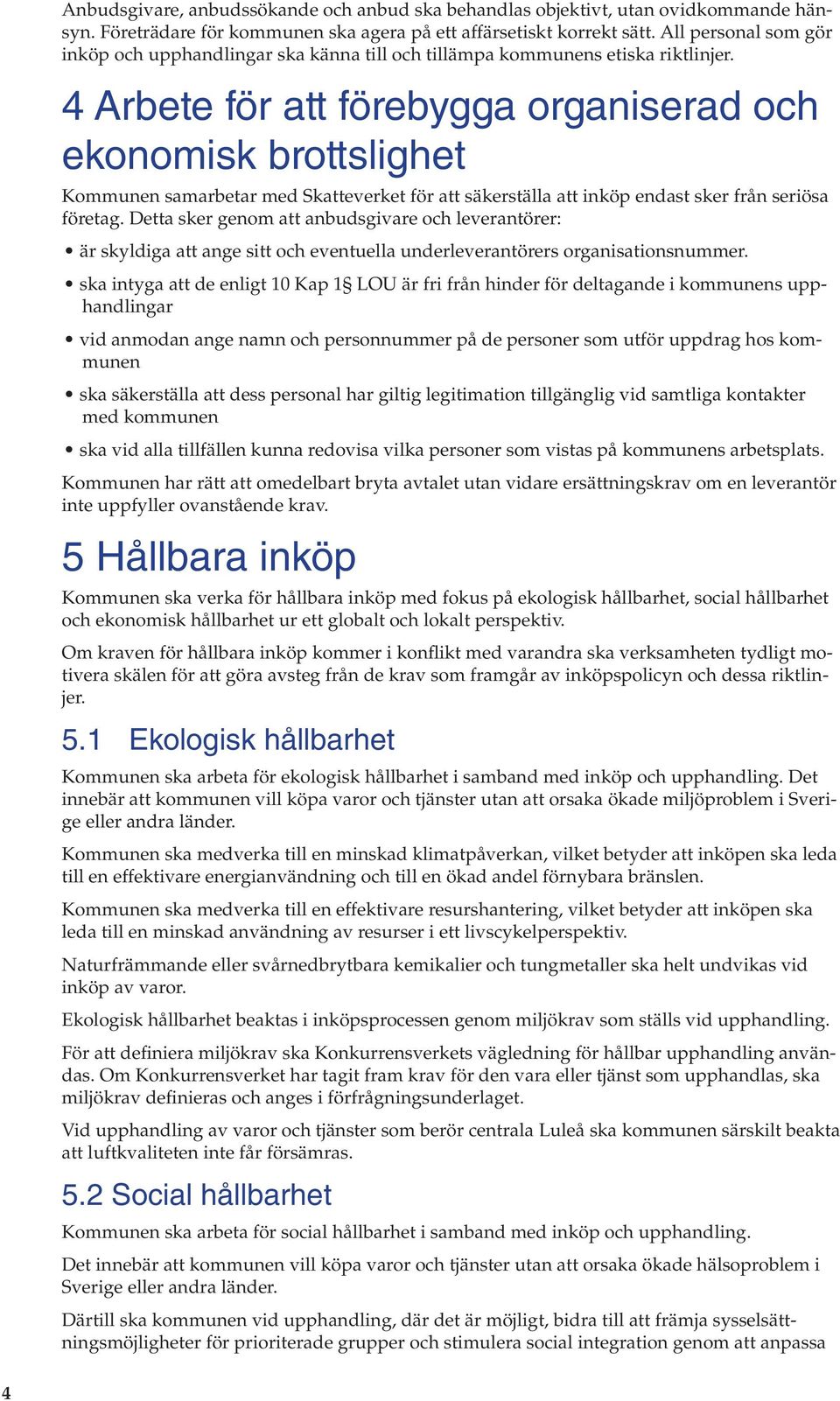 4 Arbete för att förebygga organiserad och ekonomisk brottslighet Kommunen samarbetar med Skatteverket för att säkerställa att inköp endast sker från seriösa företag.