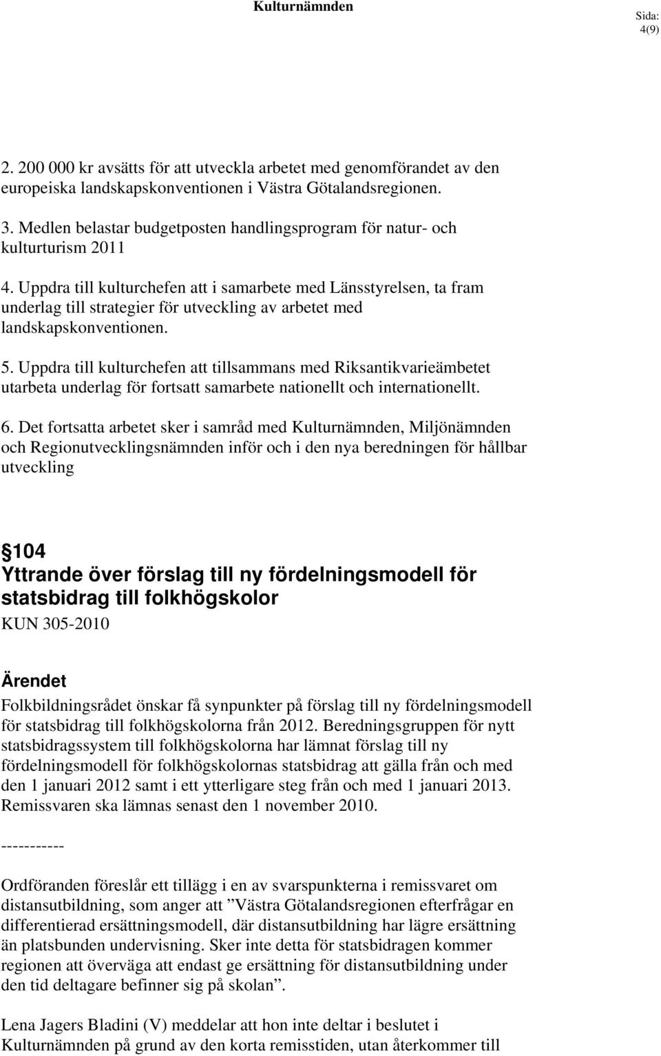 Uppdra till kulturchefen att i samarbete med Länsstyrelsen, ta fram underlag till strategier för utveckling av arbetet med landskapskonventionen. 5.