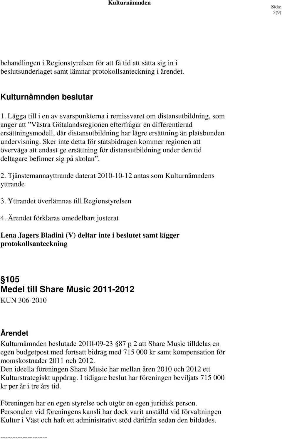 ersättning än platsbunden undervisning. Sker inte detta för statsbidragen kommer regionen att överväga att endast ge ersättning för distansutbildning under den tid deltagare befinner sig på skolan. 2.