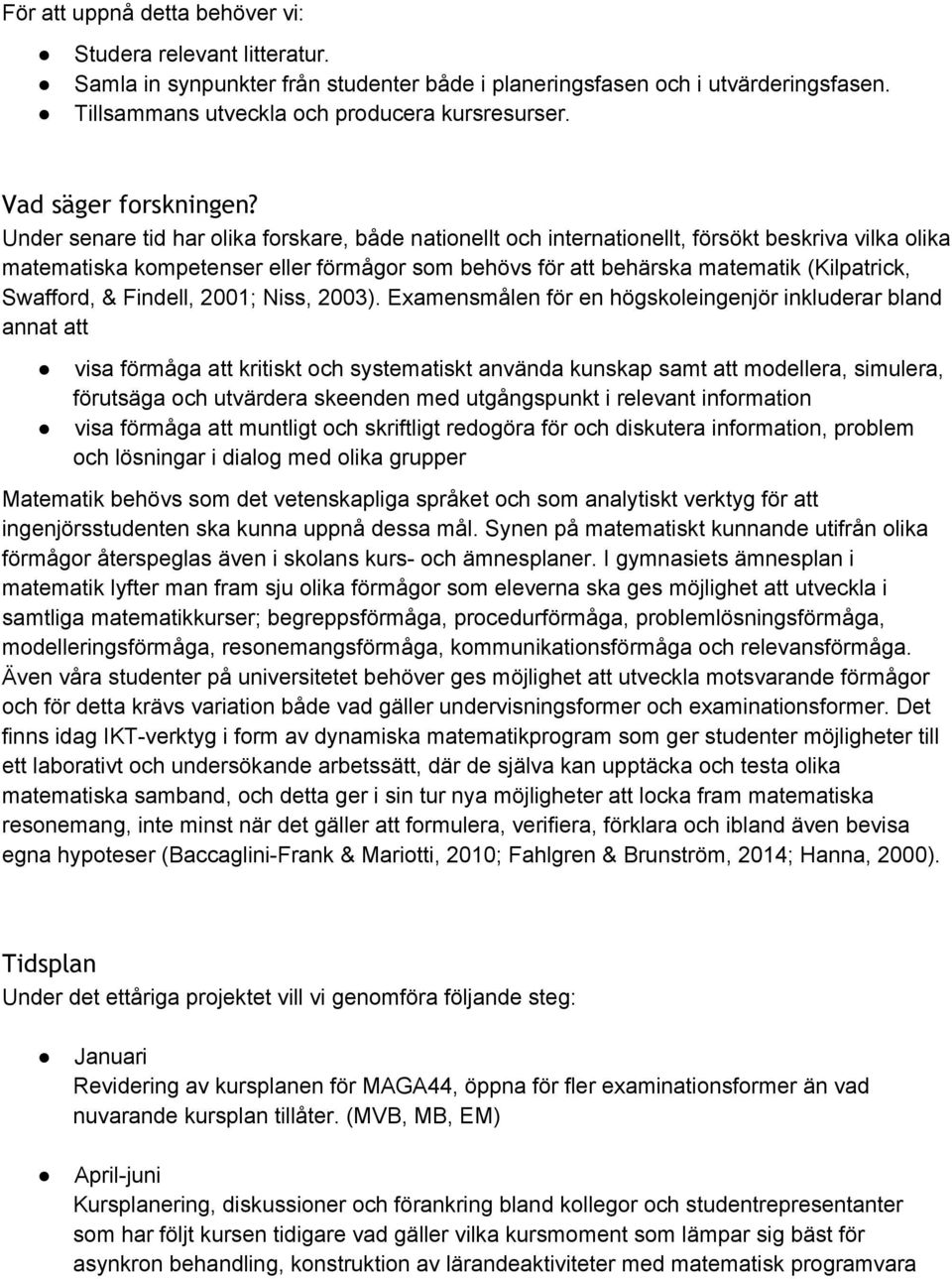 Under senare tid har olika forskare, både nationellt och internationellt, försökt beskriva vilka olika matematiska kompetenser eller förmågor som behövs för att behärska matematik (Kilpatrick,