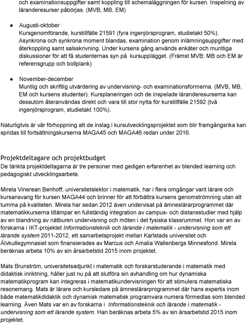 Asynkrona och synkrona moment blandas, examination genom inlämningsuppgifter med återkoppling samt salsskrivning.