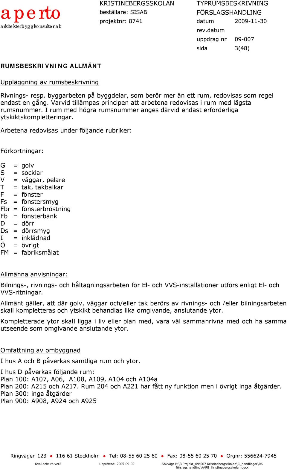 Arbetena redovisas under följande rubriker: örkortningar: = golv = socklar V = väggar, pelare = tak, takbalkar = fönster s = fönstersmyg br = fönsterbröstning b = fönsterbänk = dörr s = dörrsmyg =