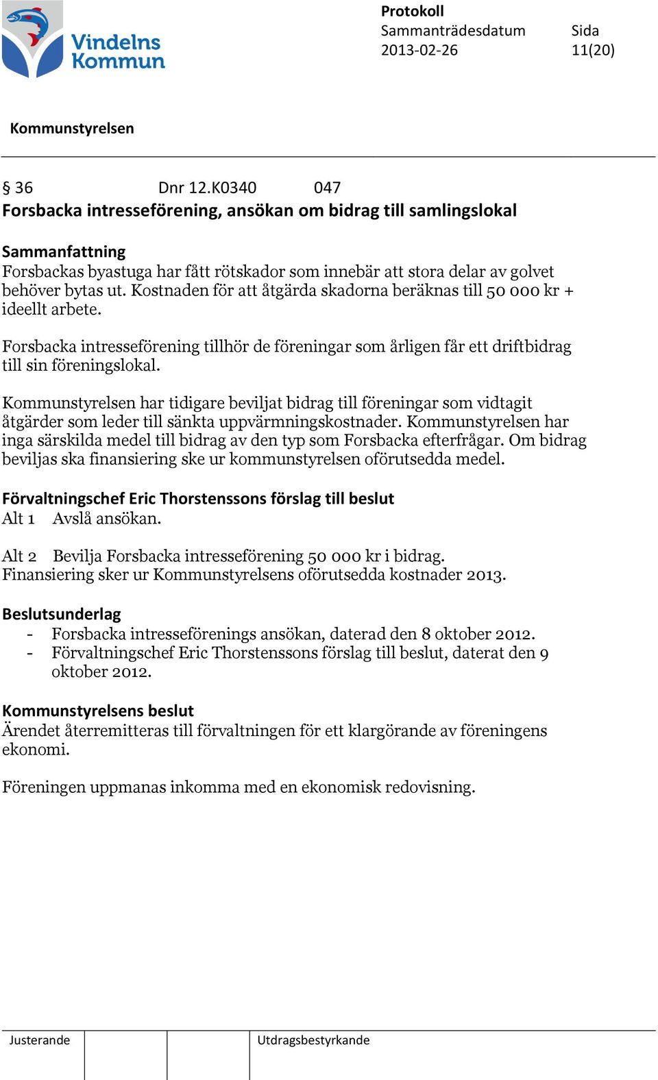 Kostnaden för att åtgärda skadorna beräknas till 50 000 kr + ideellt arbete. Forsbacka intresseförening tillhör de föreningar som årligen får ett driftbidrag till sin föreningslokal.