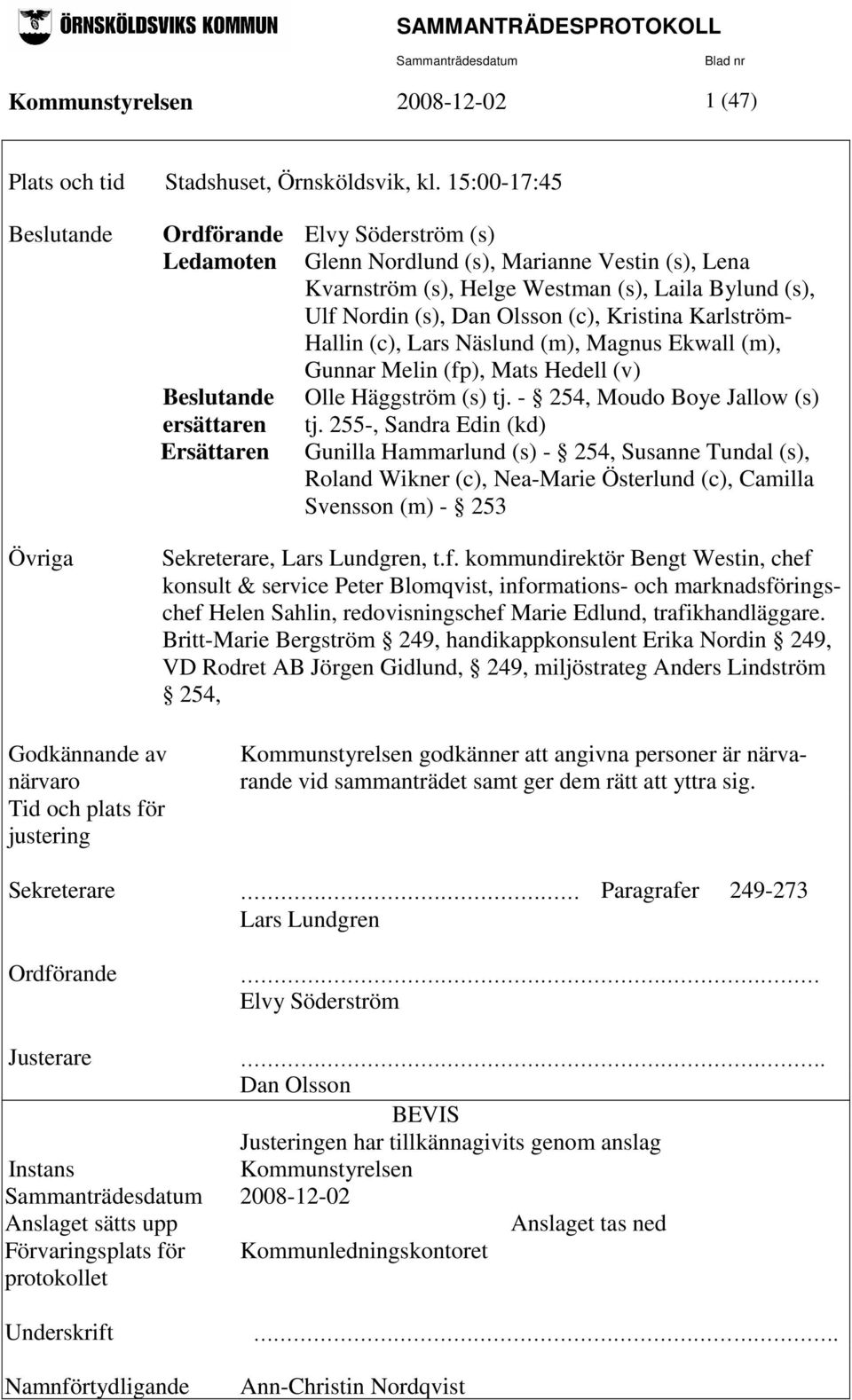 (c), Kristina Karlström- Hallin (c), Lars Näslund (m), Magnus Ekwall (m), Gunnar Melin (fp), Mats Hedell (v) Beslutande Olle Häggström (s) tj. - 254, Moudo Boye Jallow (s) ersättaren tj.