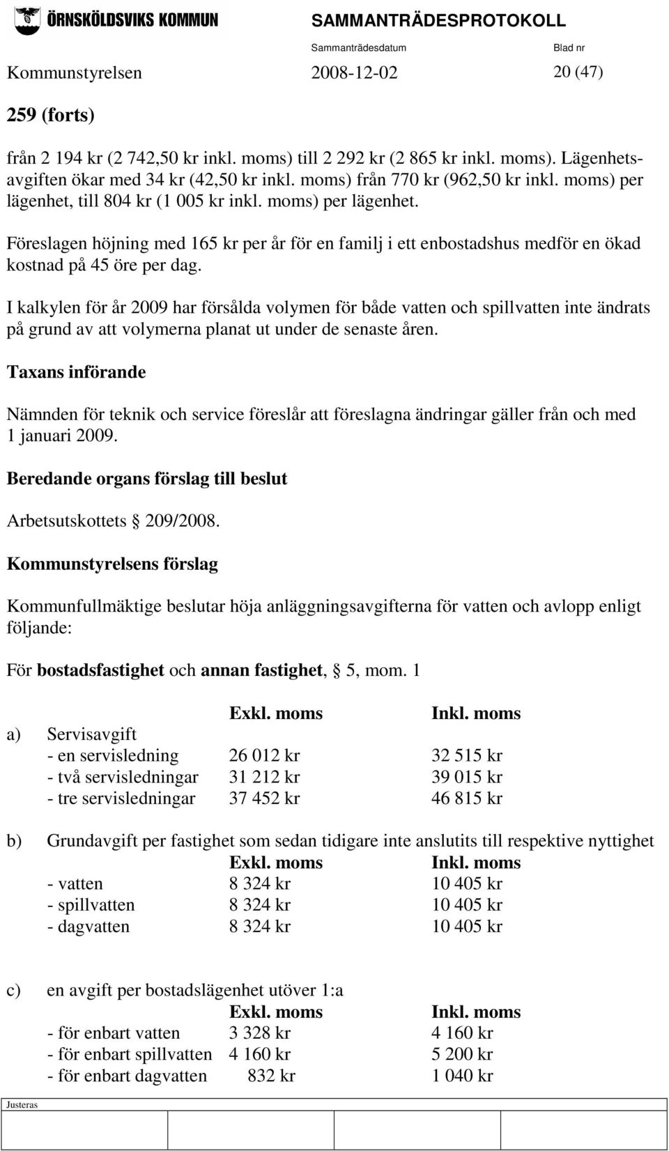 I kalkylen för år 2009 har försålda volymen för både vatten och spillvatten inte ändrats på grund av att volymerna planat ut under de senaste åren.