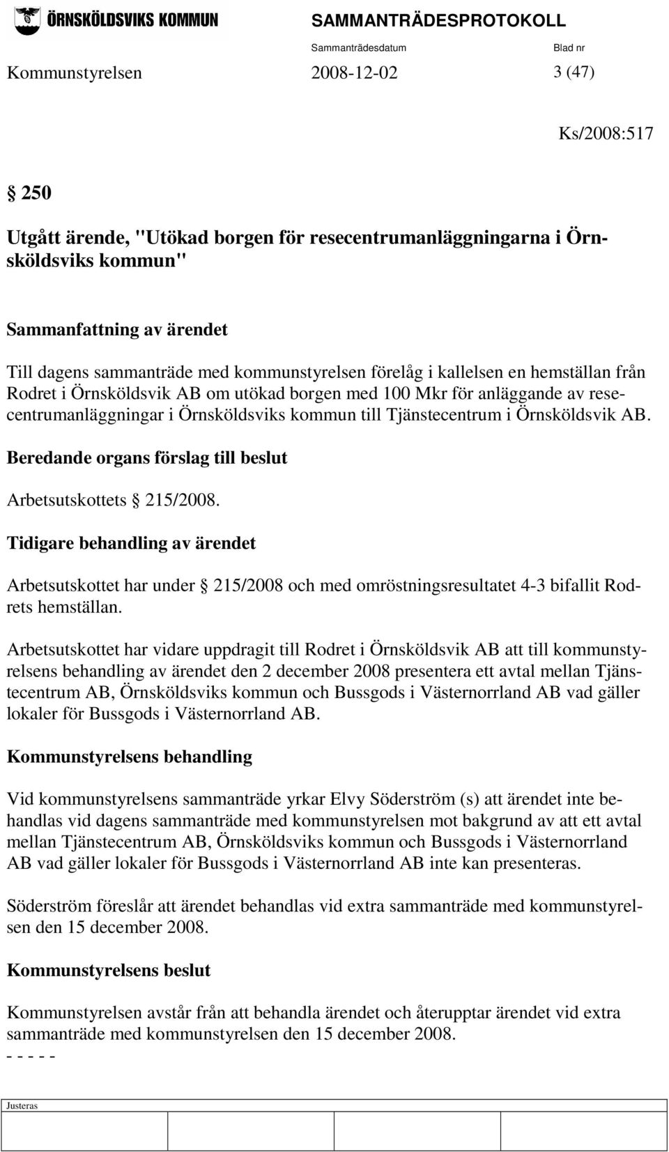 Arbetsutskottets 215/2008. Tidigare behandling av ärendet Arbetsutskottet har under 215/2008 och med omröstningsresultatet 4-3 bifallit Rodrets hemställan.