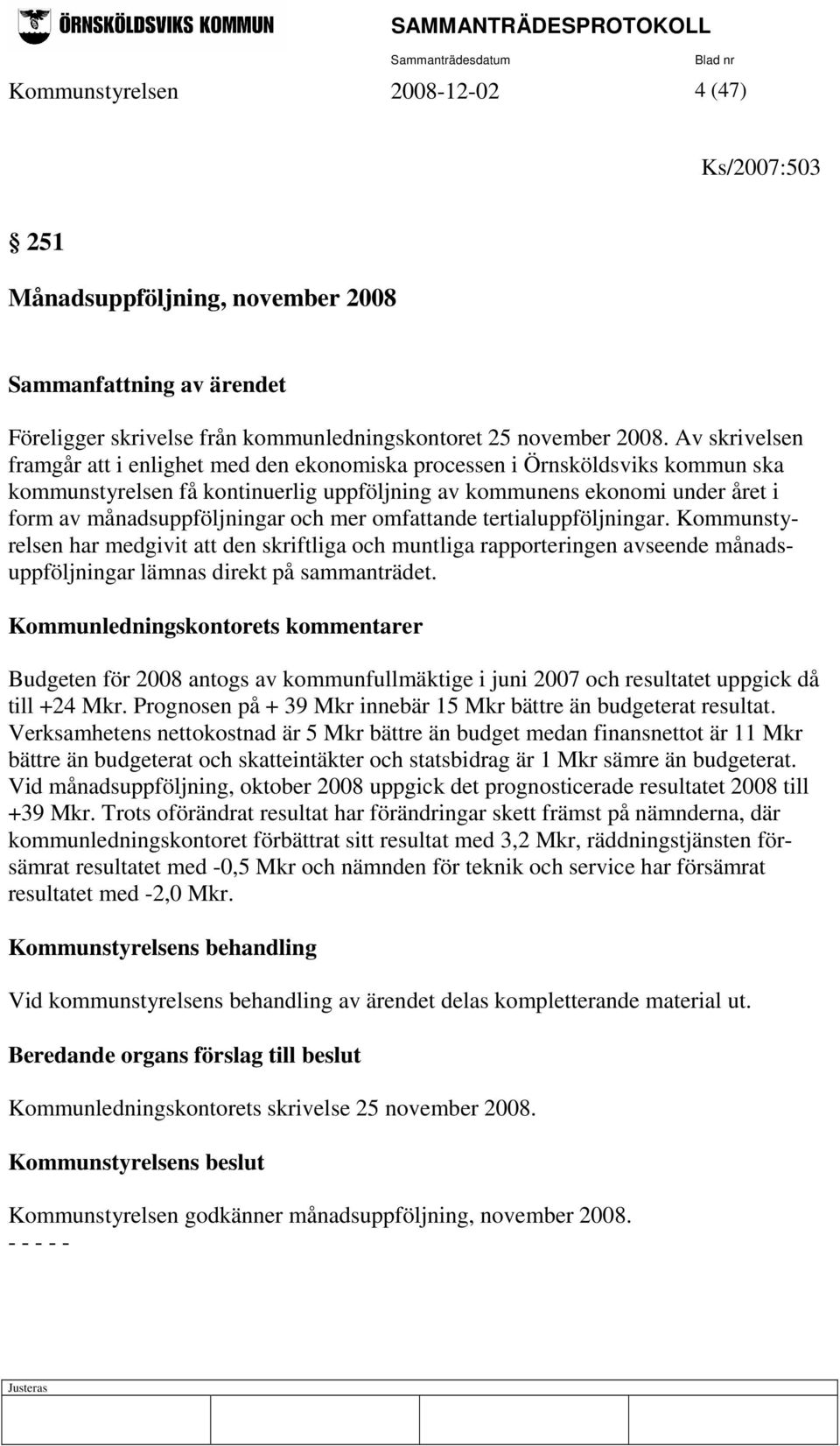 och mer omfattande tertialuppföljningar. Kommunstyrelsen har medgivit att den skriftliga och muntliga rapporteringen avseende månadsuppföljningar lämnas direkt på sammanträdet.