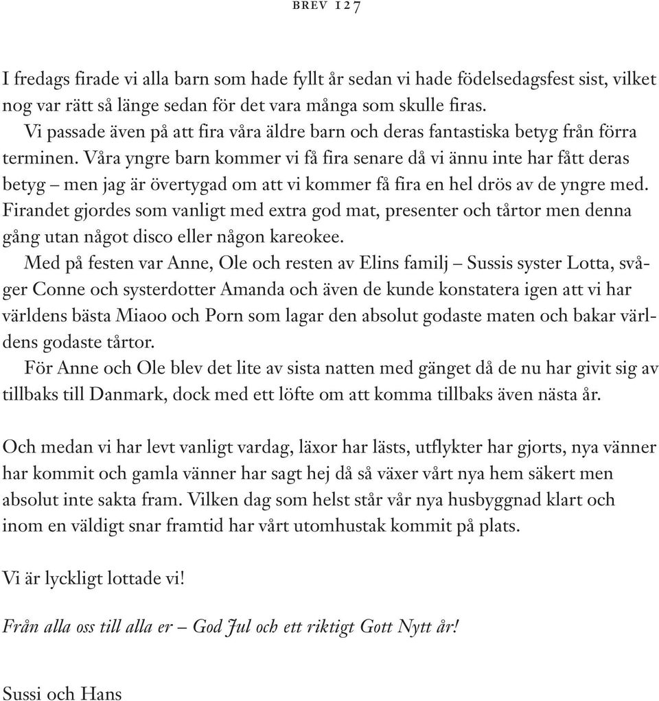 Våra yngre barn kommer vi få fira senare då vi ännu inte har fått deras betyg men jag är övertygad om att vi kommer få fira en hel drös av de yngre med.