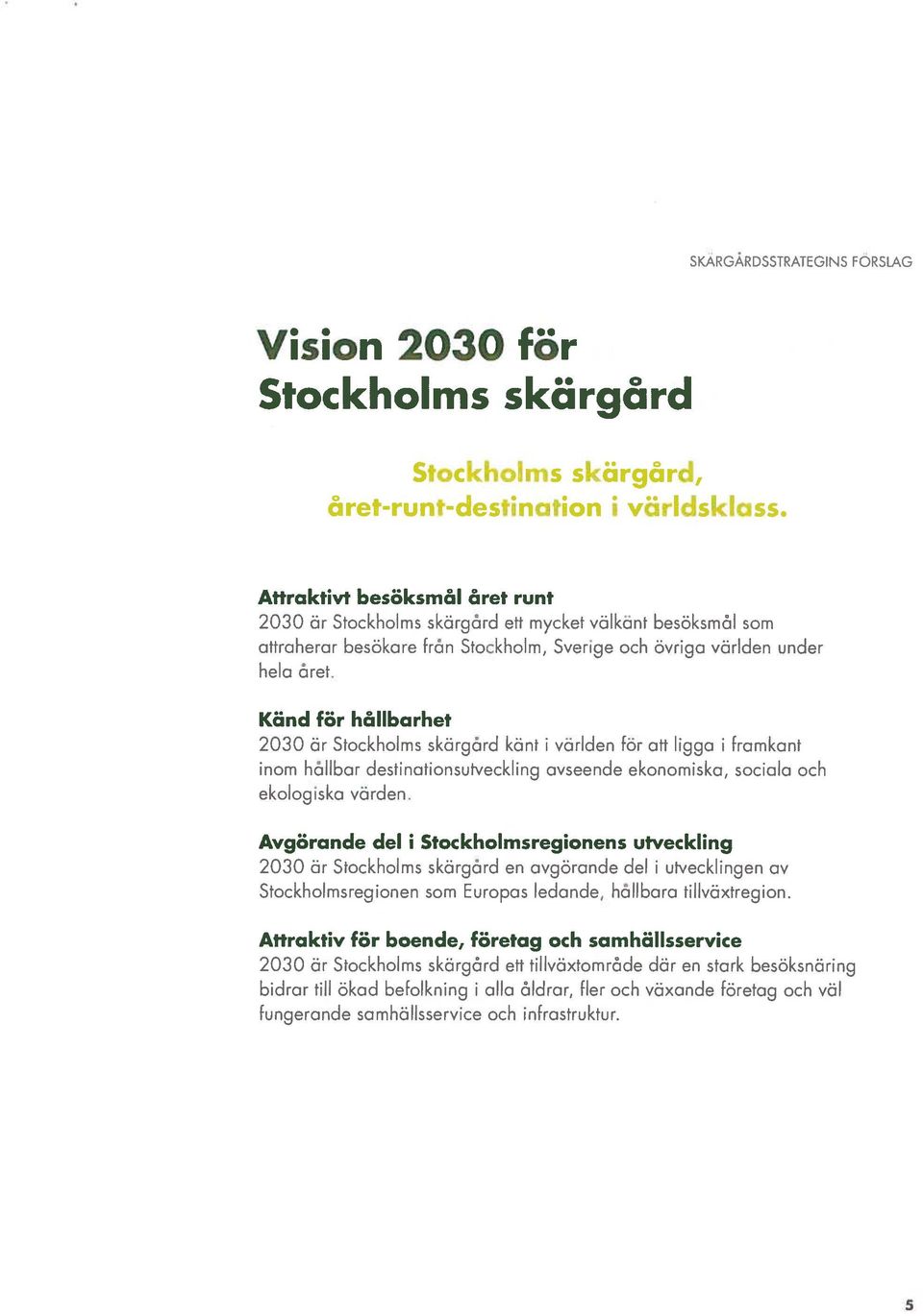 Känd för hållbcirhet 2030 är Stockholms skärgård känt i världen för att ligga i framkant inom hållbar destinationsutveckling avseende ekonomiska, sociala och ekologiska värden.