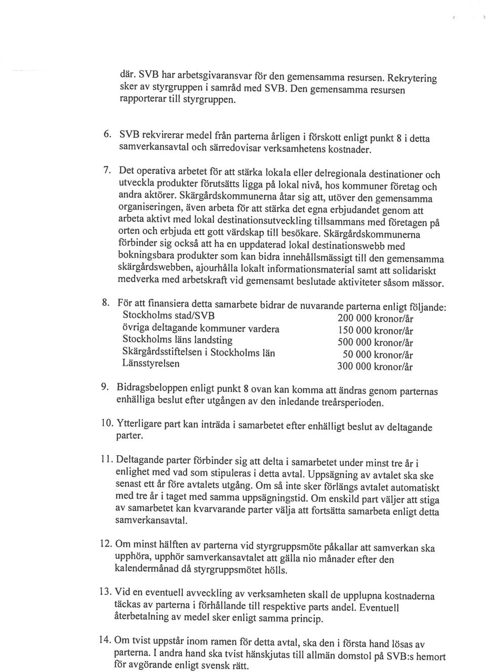 Om tvist uppstår inom ramen för detta avtal, ska den i första hand lösas av återbetalning av medel sker enligt samma princip. täckas av parterna i förhållande till respektive parts andel.