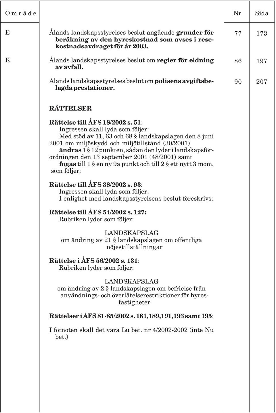 51: Ingressen skall lyda som följer: Med stöd av 11, 63 och 68 landskapslagen den 8 juni 2001 om miljöskydd och miljötillstånd (30/2001) ändras 1 12 punkten, sådan den lyder i landskapsförordningen