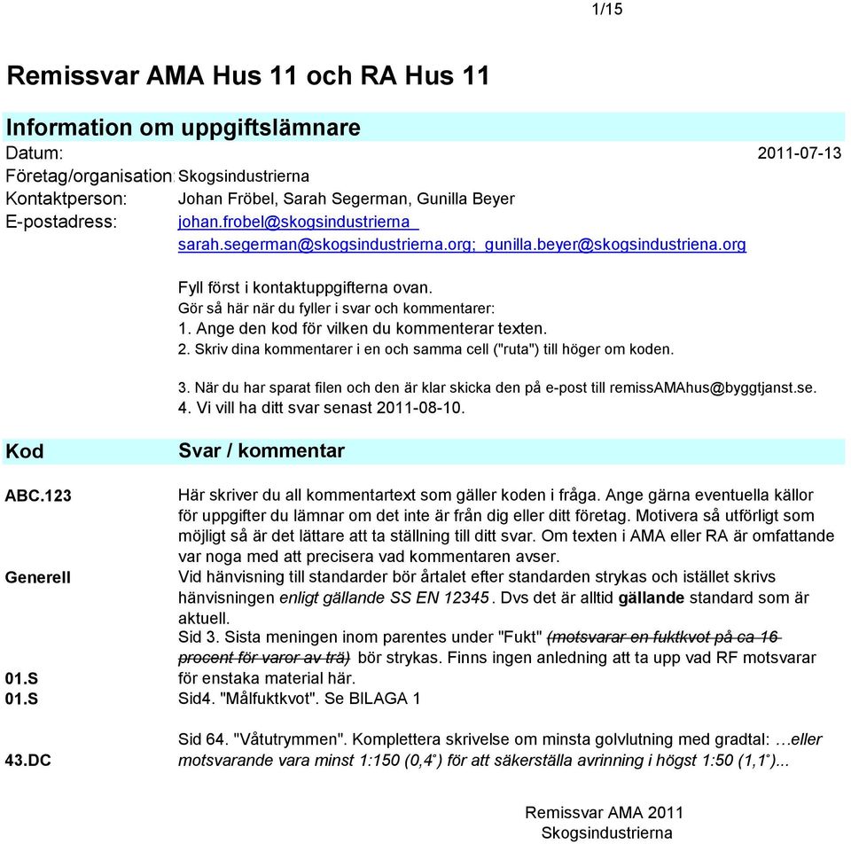 Ange den kod för vilken du kommenterar texten. 2. Skriv dina kommentarer i en och samma cell ("ruta") till höger om koden. 3.