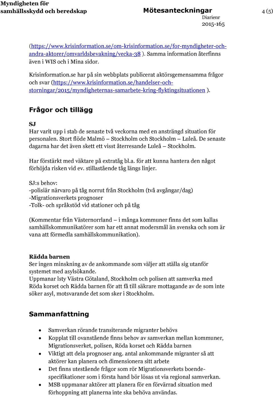 se/handelser-ochstorningar/2015/myndigheternas-samarbete-kring-flyktingsituationen ). Frågor och tillägg SJ Har varit upp i stab de senaste två veckorna med en ansträngd situation för personalen.