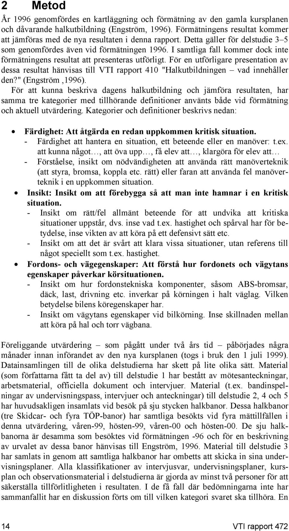 I samtliga fall kommer dock inte förmätningens resultat att presenteras utförligt. För en utförligare presentation av dessa resultat hänvisas till VTI rapport 410 "Halkutbildningen vad innehåller den?