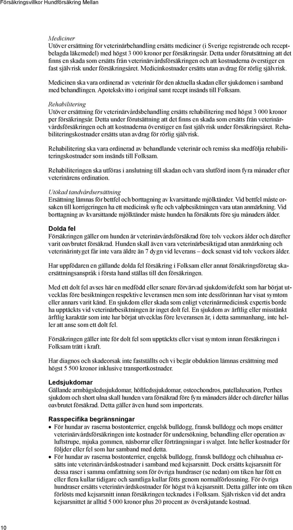 Medicinkostnader ersätts utan avdrag för rörlig självrisk. Medicinen ska vara ordinerad av veterinär för den aktuella skadan eller sjukdomen i samband med behandlingen.