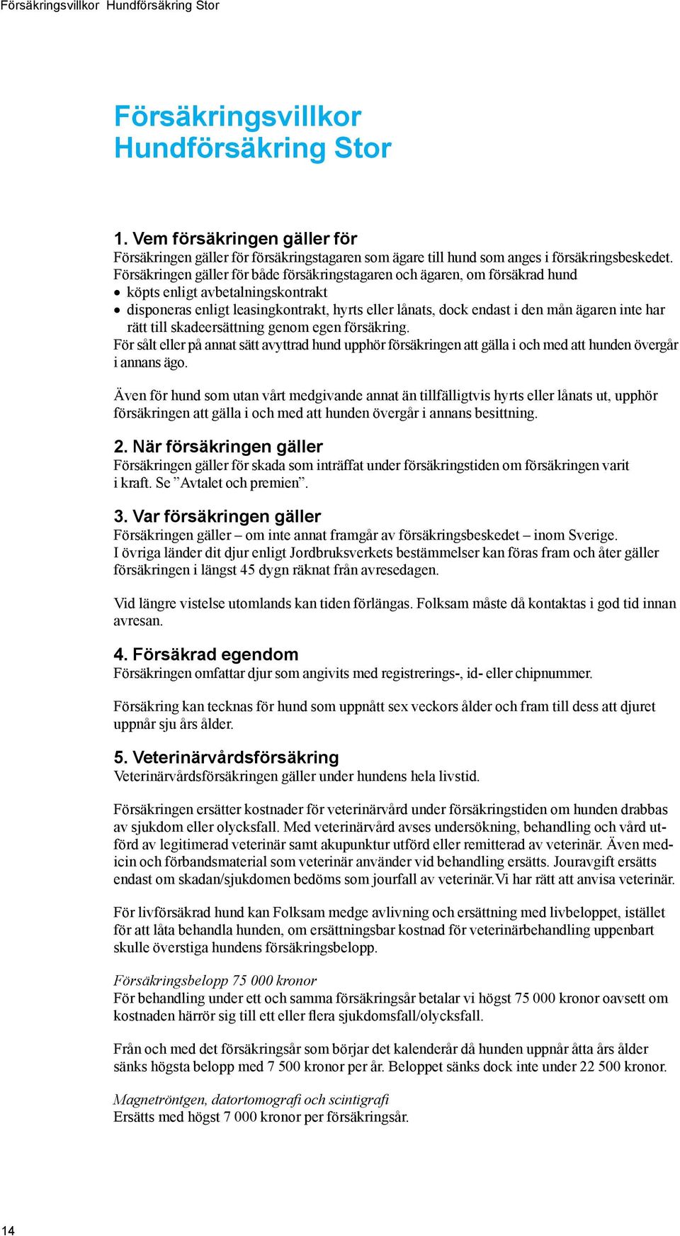 Försäkringen gäller för både försäkringstagaren och ägaren, om försäkrad hund köpts enligt avbetalningskontrakt disponeras enligt leasingkontrakt, hyrts eller lånats, dock endast i den mån ägaren