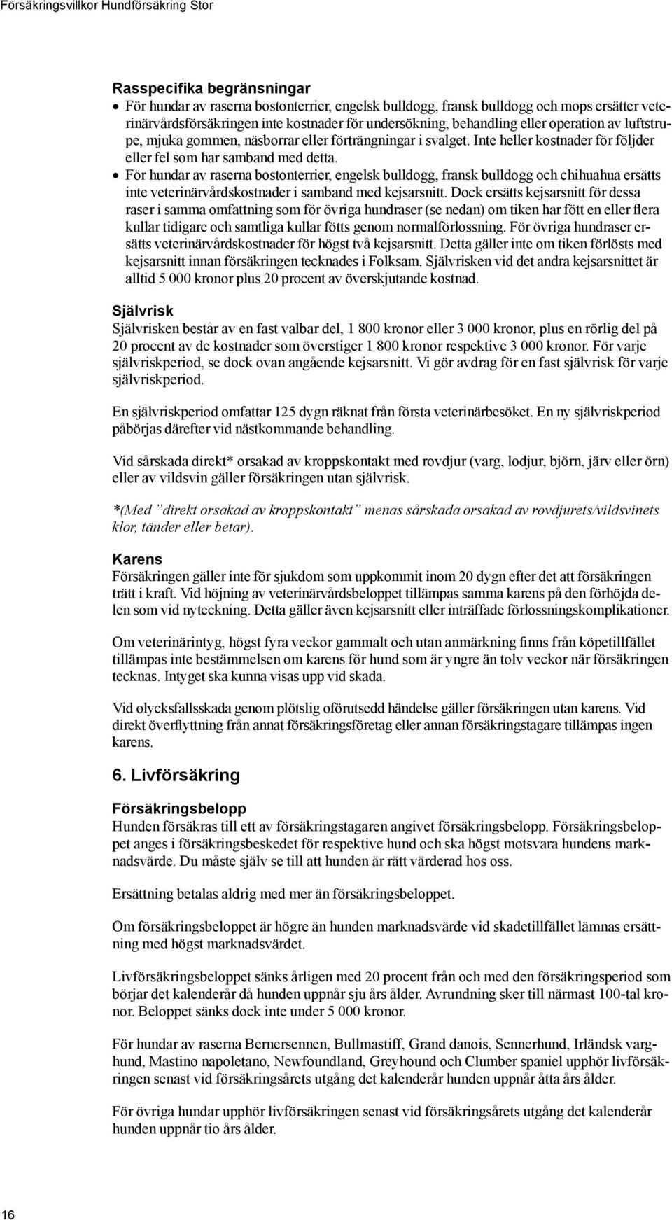 För hundar av raserna bostonterrier, engelsk bulldogg, fransk bulldogg och chihuahua ersätts inte veterinärvårdskostnader i samband med kejsarsnitt.