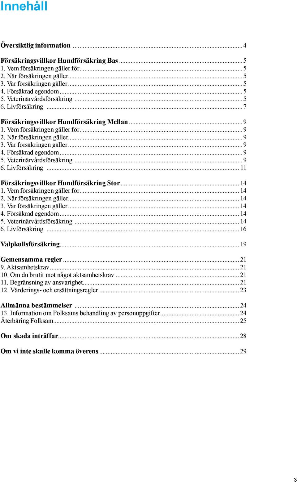 Försäkrad egendom...9 5. Veterinärvårdsförsäkring...9 6. Livförsäkring... 11 Försäkringsvillkor Hundförsäkring Stor...14 1. Vem försäkringen gäller för...14 2. När försäkringen gäller...14 3.