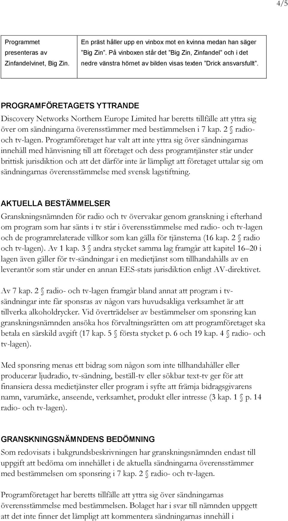 PROGRAMFÖRETAGETS YTTRANDE Discovery Networks Northern Europe Limited har beretts tillfälle att yttra sig över om sändningarna överensstämmer med bestämmelsen i 7 kap. 2 radiooch tv-lagen.