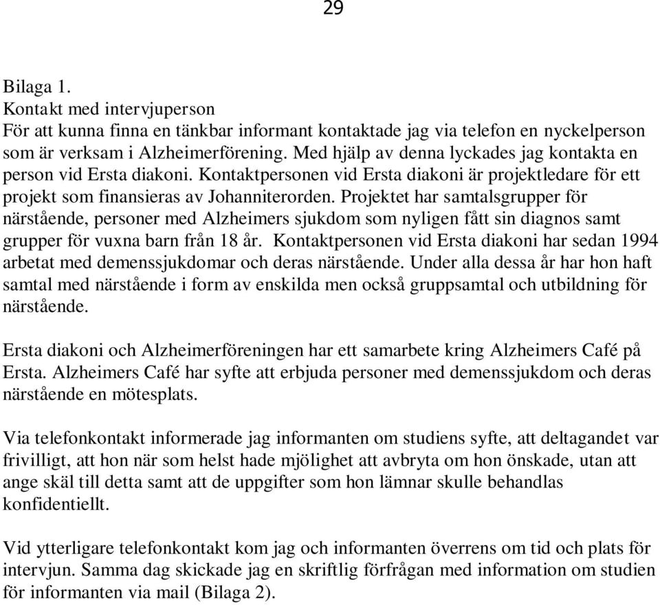 Projektet har samtalsgrupper för närstående, personer med Alzheimers sjukdom som nyligen fått sin diagnos samt grupper för vuxna barn från 18 år.