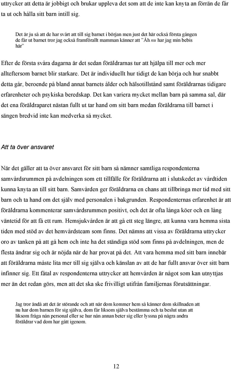 första svåra dagarna är det sedan föräldrarnas tur att hjälpa till mer och mer allteftersom barnet blir starkare.