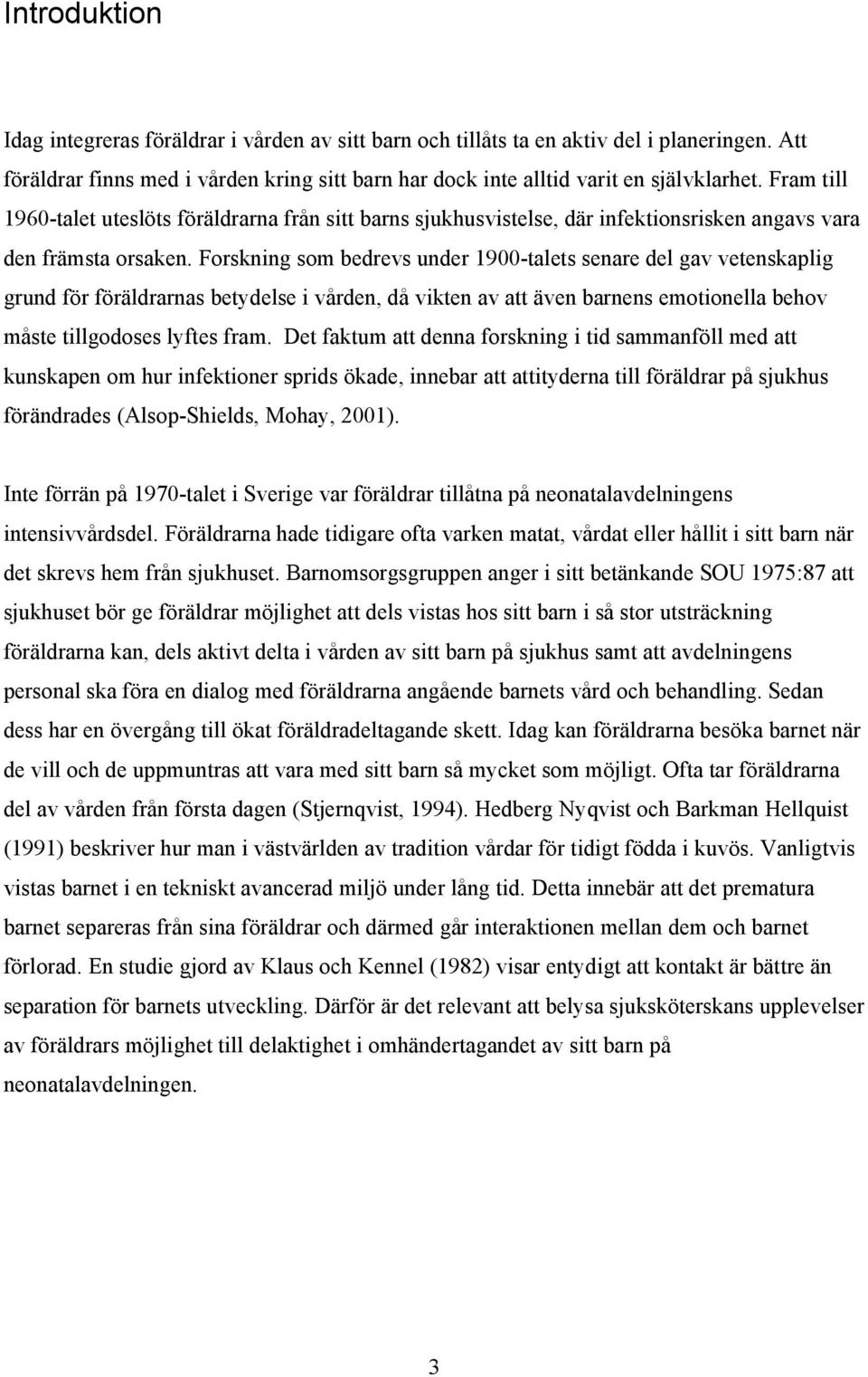 Forskning som bedrevs under 1900-talets senare del gav vetenskaplig grund för föräldrarnas betydelse i vården, då vikten av att även barnens emotionella behov måste tillgodoses lyftes fram.