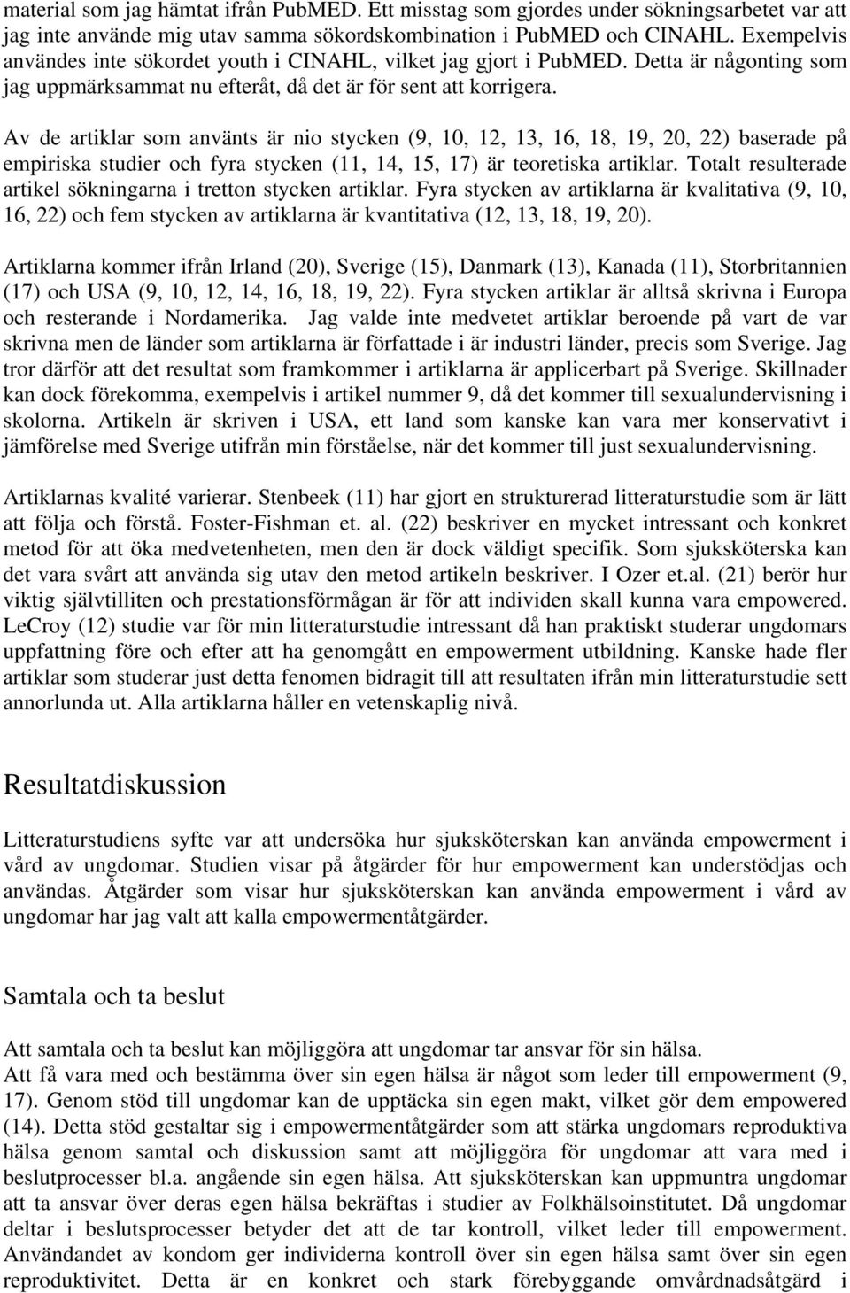 Av de artiklar som använts är nio stycken (9, 10, 12, 13, 16, 18, 19, 20, 22) baserade på empiriska studier och fyra stycken (11, 14, 15, 17) är teoretiska artiklar.