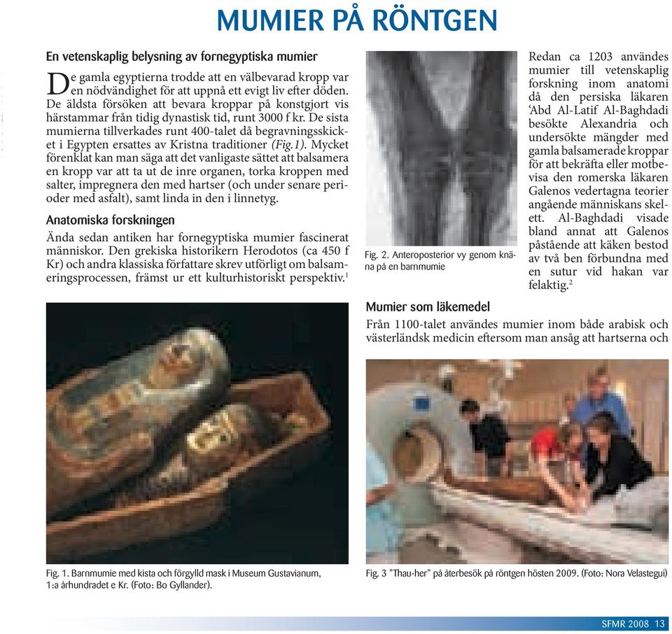 De sista mumierna tillverkades runt 400-talet då begravningsskicket i Egypten ersattes av Kristna traditioner (Fig.1).
