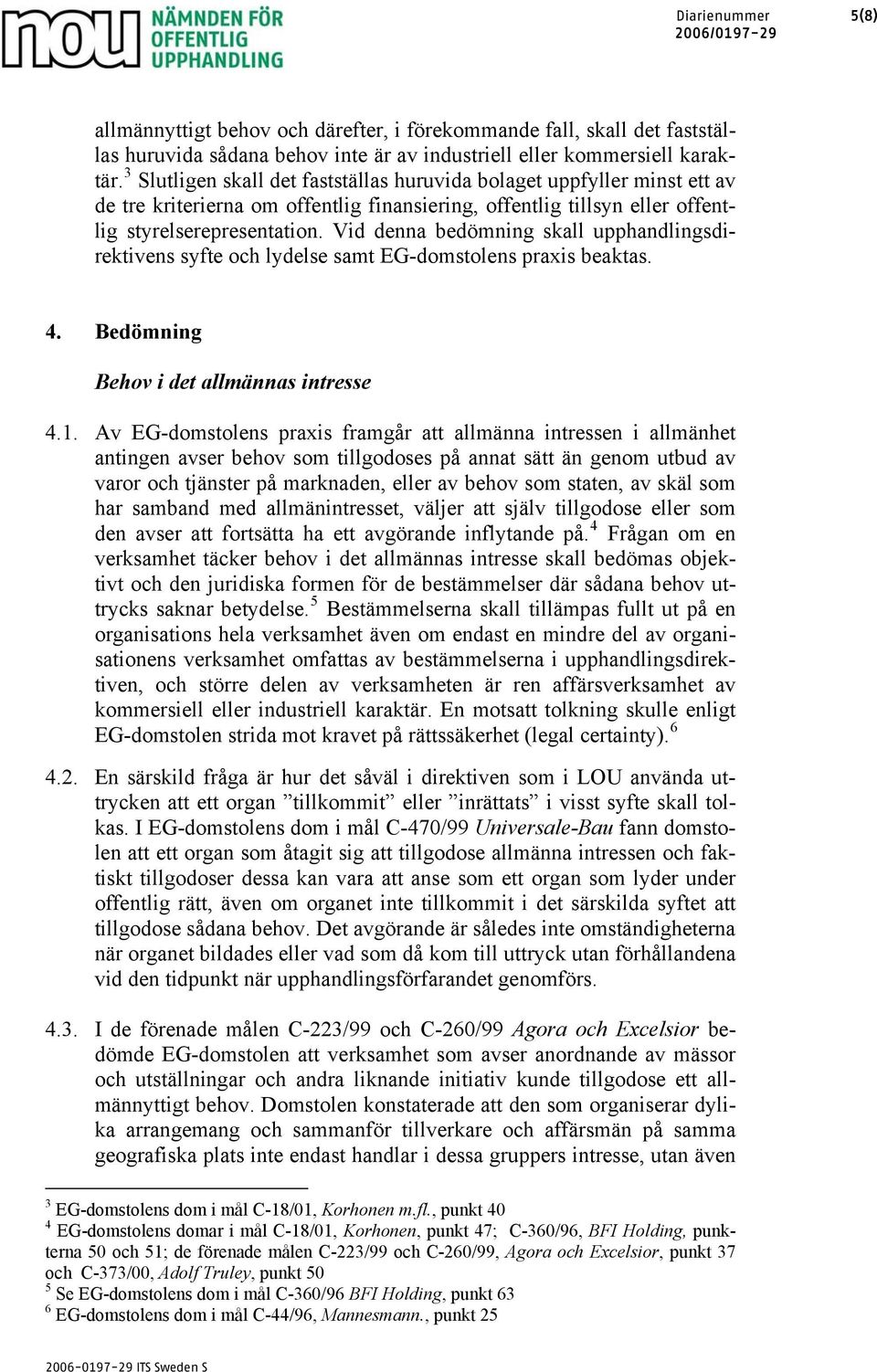 Vid denna bedömning skall upphandlingsdirektivens syfte och lydelse samt EG-domstolens praxis beaktas. 4. Bedömning Behov i det allmännas intresse 4.1.