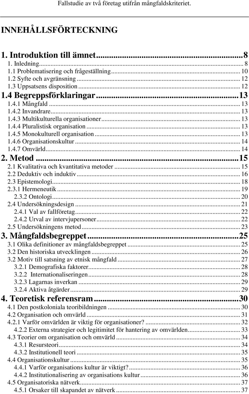 .. 14 1.4.7 Omvärld... 14 2. Metod...15 2.1 Kvalitativa och kvantitativa metoder... 15 2.2 Deduktiv och induktiv... 16 2.3 Epistemologi... 18 2.3.1 Hermeneutik... 19 2.3.2 Ontologi... 20 2.