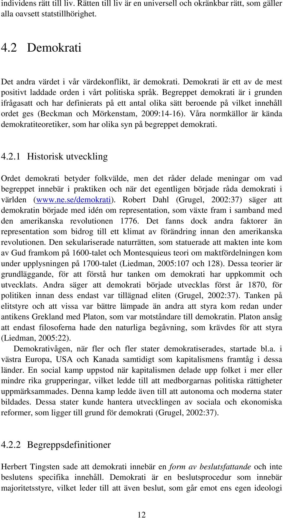 Begreppet demokrati är i grunden ifrågasatt och har definierats på ett antal olika sätt beroende på vilket innehåll ordet ges (Beckman och Mörkenstam, 2009:14-16).