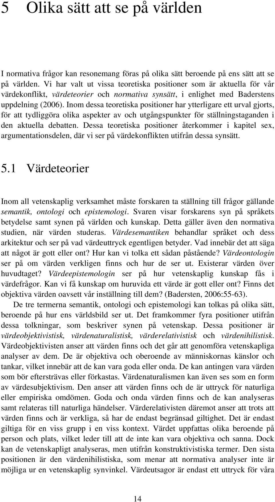 Inom dessa teoretiska positioner har ytterligare ett urval gjorts, för att tydliggöra olika aspekter av och utgångspunkter för ställningstaganden i den aktuella debatten.