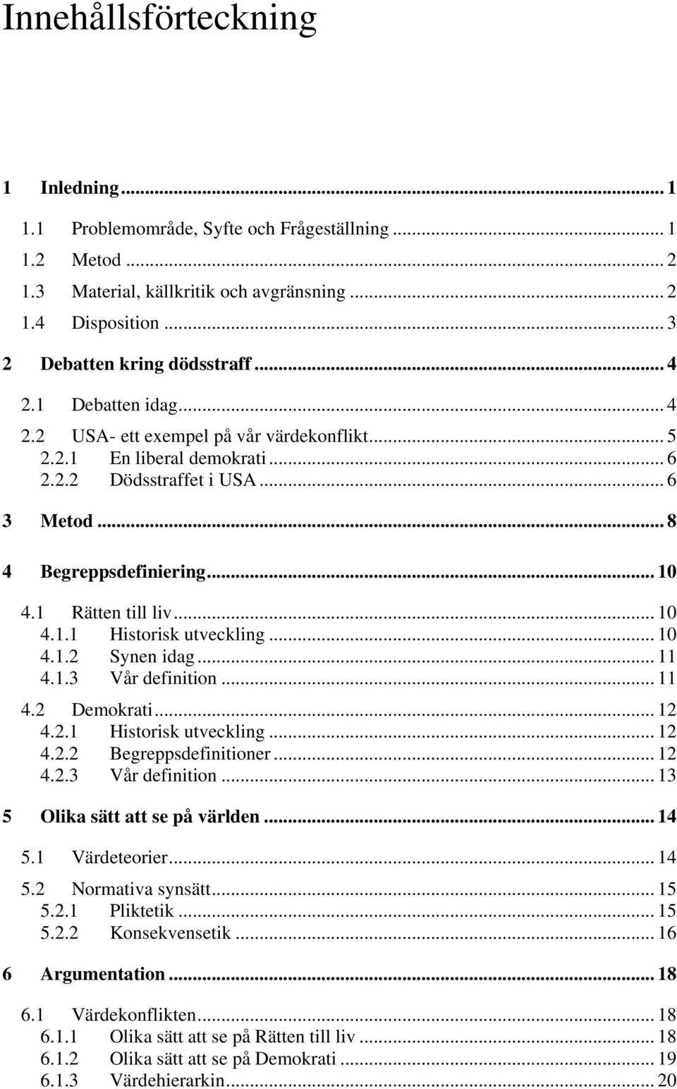 .. 10 4.1.1 Historisk utveckling... 10 4.1.2 Synen idag... 11 4.1.3 Vår definition... 11 4.2 Demokrati... 12 4.2.1 Historisk utveckling... 12 4.2.2 Begreppsdefinitioner... 12 4.2.3 Vår definition... 13 5 Olika sätt att se på världen.