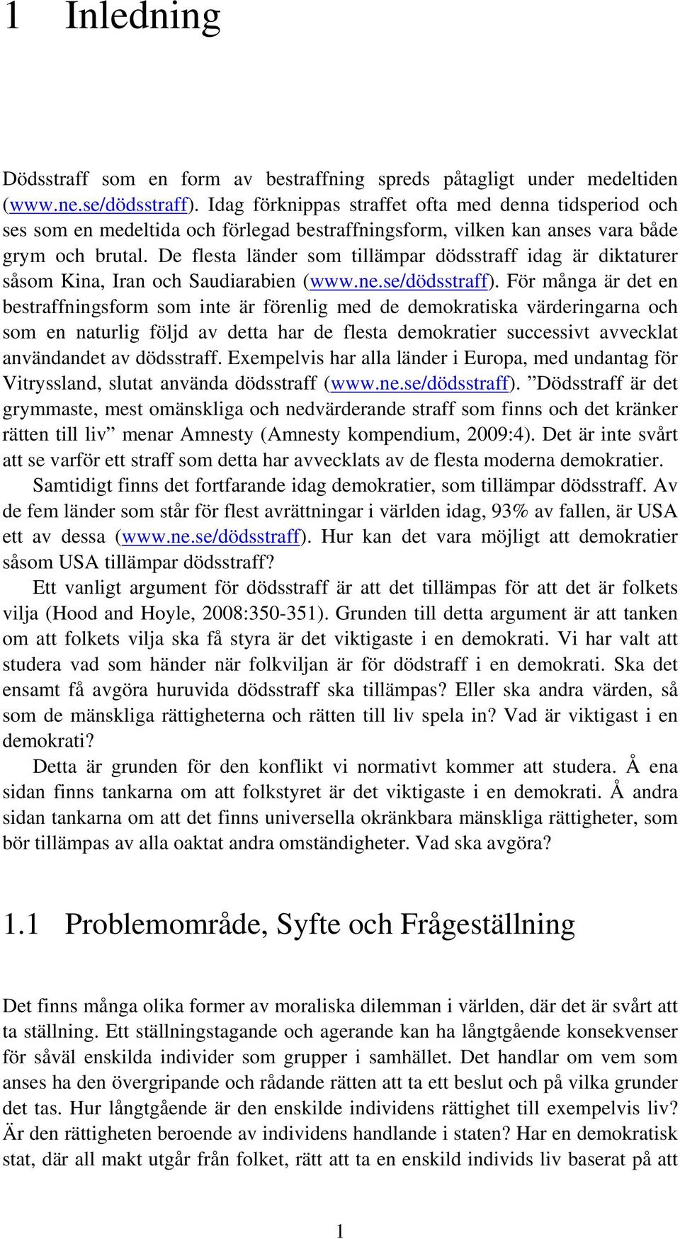 De flesta länder som tillämpar dödsstraff idag är diktaturer såsom Kina, Iran och Saudiarabien (www.ne.se/dödsstraff).