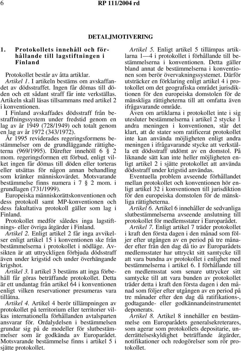 I Finland avskaffades dödsstraff från bestraffningssystem under fredstid genom en lag av år 1949 (728/1949) och totalt genom en lag av år 1972 (343/1972).