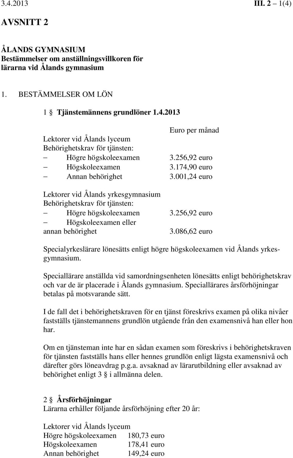 256,92 euro Högskoleexamen eller annan behörighet 3.086,62 euro Specialyrkeslärare lönesätts enligt högre högskoleexamen vid Ålands yrkesgymnasium.