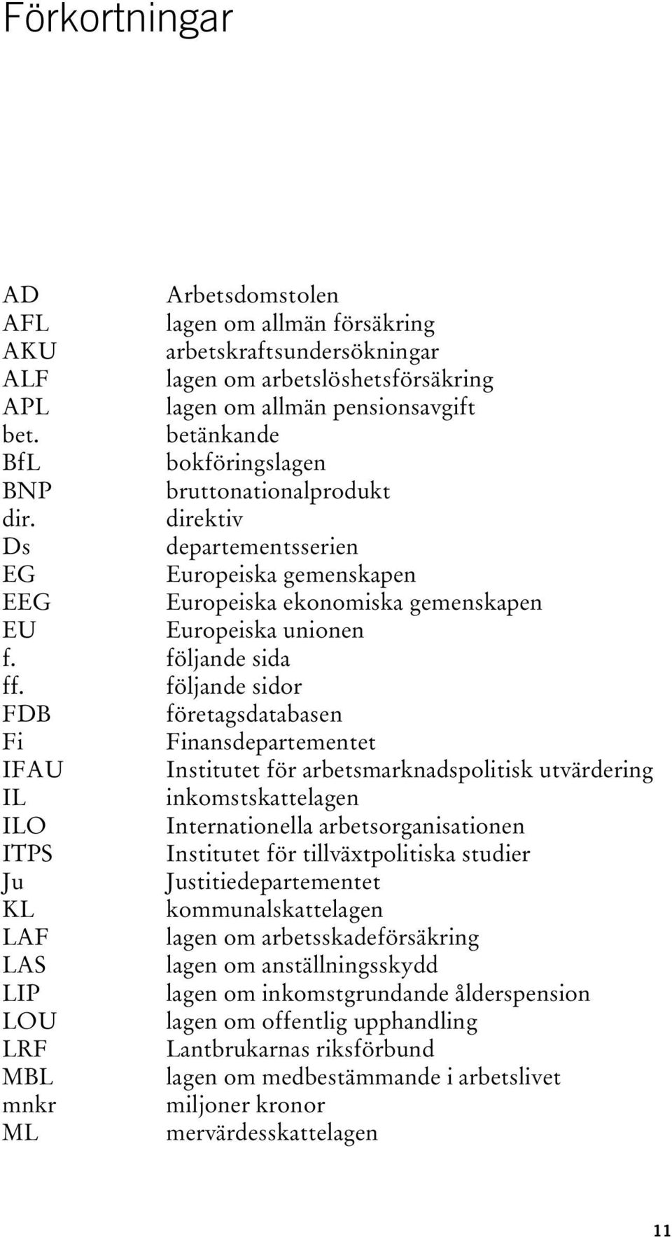 följande sidor FDB företagsdatabasen Fi Finansdepartementet IFAU Institutet för arbetsmarknadspolitisk utvärdering IL inkomstskattelagen ILO Internationella arbetsorganisationen ITPS Institutet för