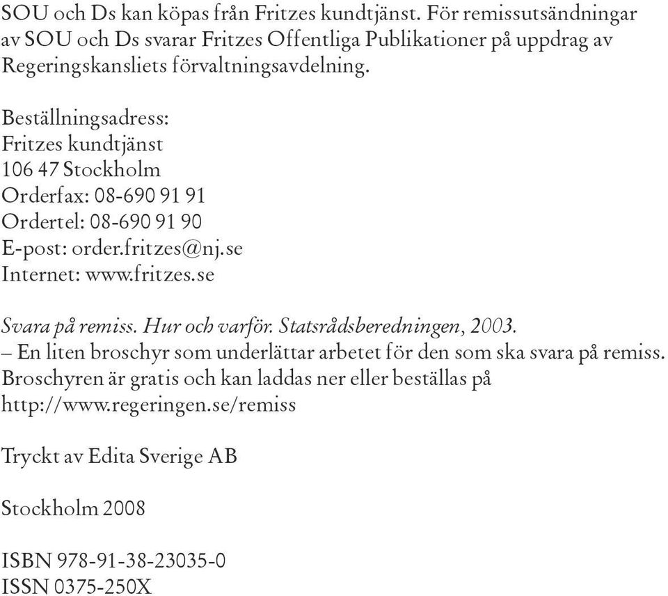 Beställningsadress: Fritzes kundtjänst 106 47 Stockholm Orderfax: 08-690 91 91 Ordertel: 08-690 91 90 E-post: order.fritzes@nj.se Internet: www.fritzes.se Svara på remiss.