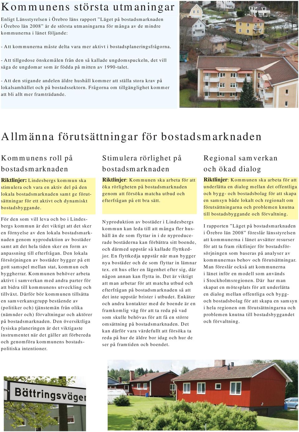 - Att den stigande andelen äldre hushåll kommer att ställa stora krav på lokalsamhället och på bostadssektorn. Frågorna om tillgänglighet kommer att bli allt mer framträdande.