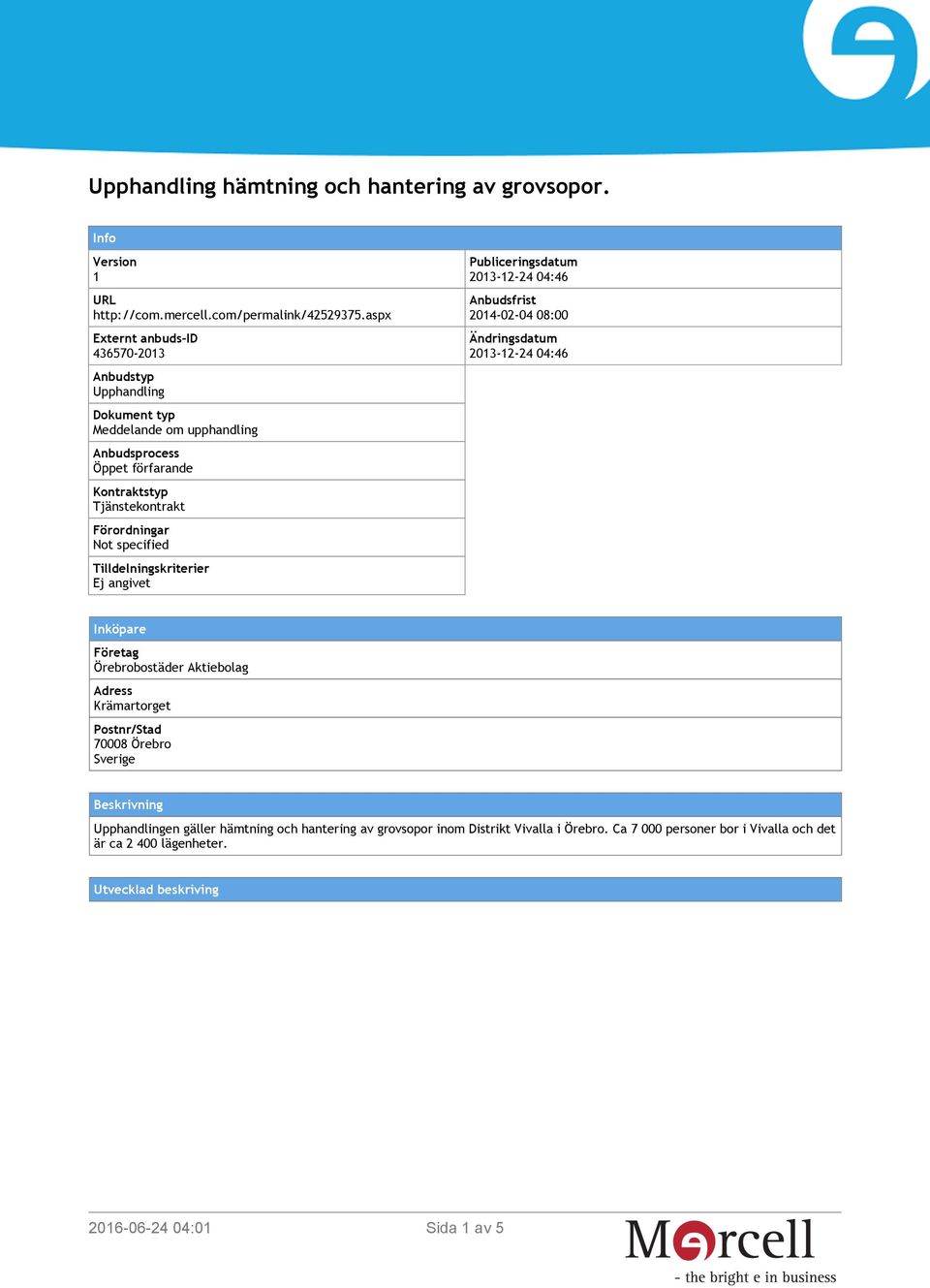 specified Tilldelningskriterier Ej angivet Publiceringsdatum 2013-12-24 04:46 Anbudsfrist 2014-02-04 08:00 Ändringsdatum 2013-12-24 04:46 Inköpare Företag Örebrobostäder