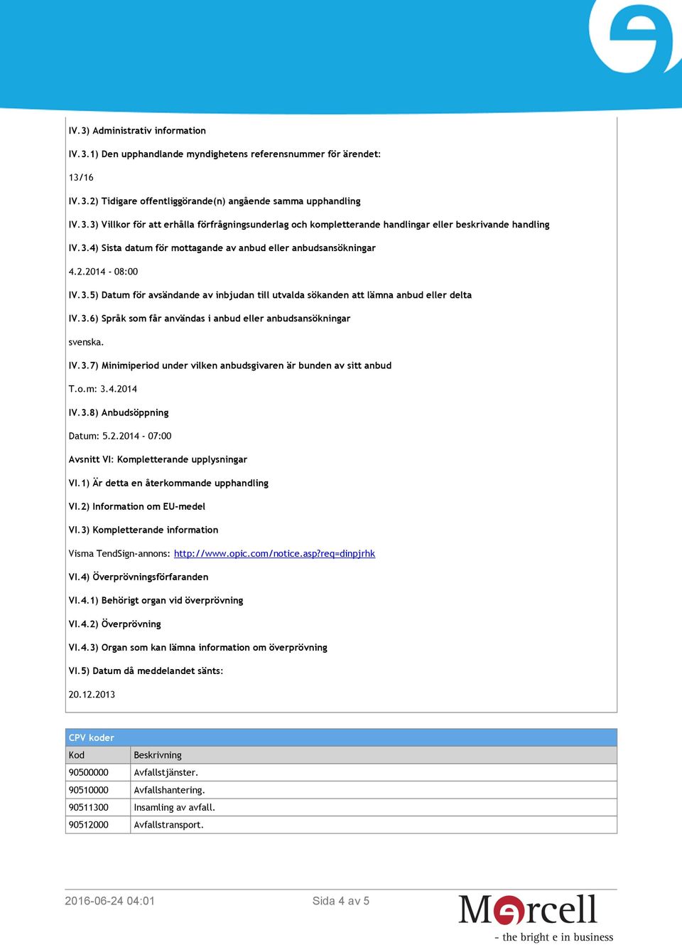 IV.3.7) Minimiperiod under vilken anbudsgivaren är bunden av sitt anbud T.o.m: 3.4.2014 IV.3.8) Anbudsöppning Datum: 5.2.2014-07:00 Avsnitt VI: Kompletterande upplysningar VI.