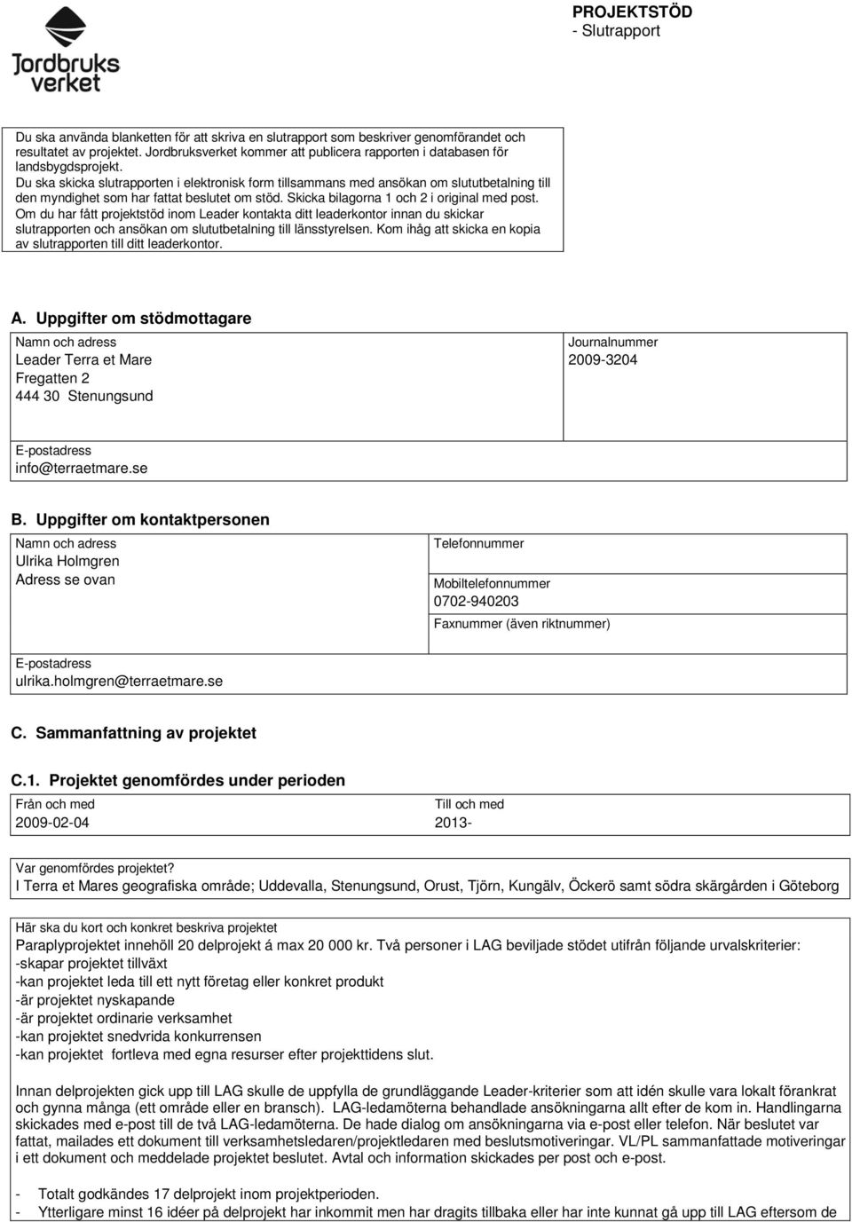 Du ska skicka slutrapporten i elektronisk form tillsammans med ansökan om slututbetalning till den myndighet som har fattat beslutet om stöd. Skicka bilagorna 1 och 2 i original med post.