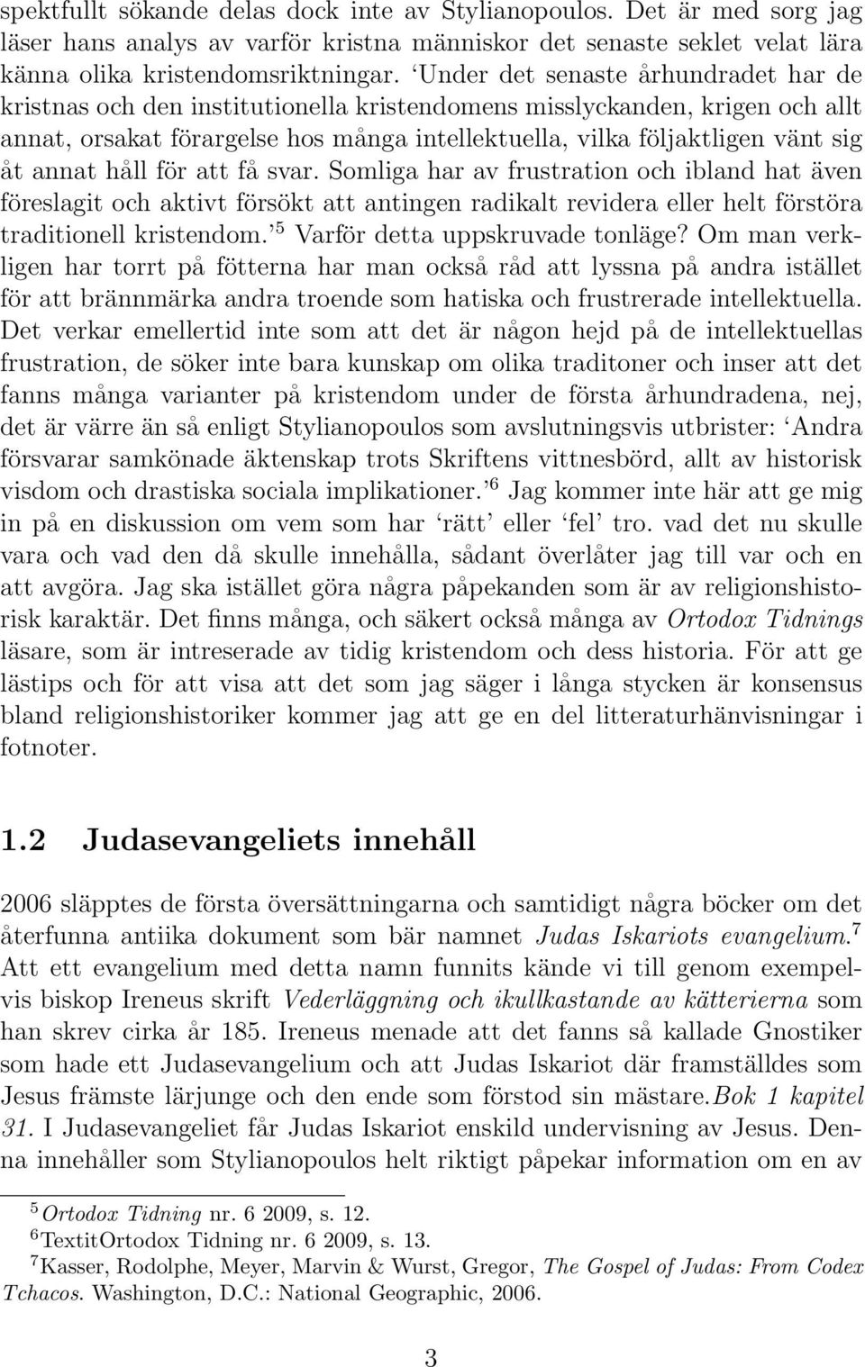 annat håll för att få svar. Somliga har av frustration och ibland hat även föreslagit och aktivt försökt att antingen radikalt revidera eller helt förstöra traditionell kristendom.