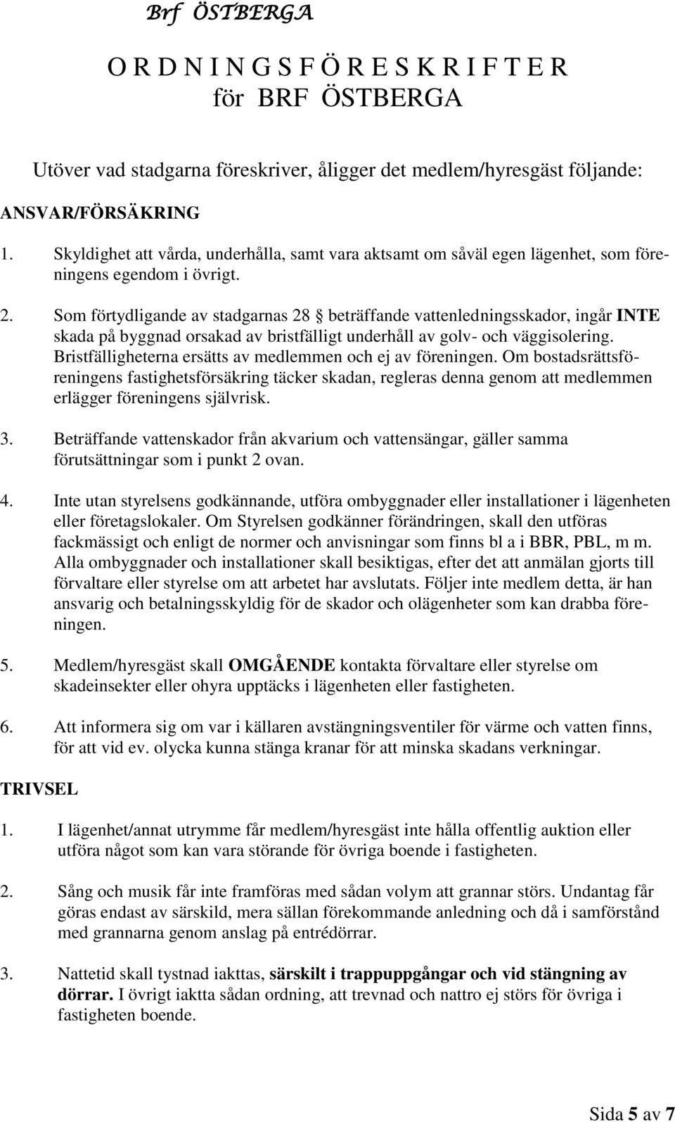 Som förtydligande av stadgarnas 28 beträffande vattenledningsskador, ingår INTE skada på byggnad orsakad av bristfälligt underhåll av golv- och väggisolering.