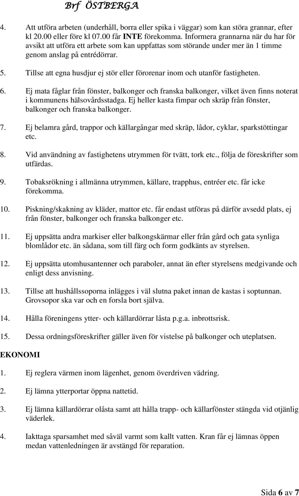 Tillse att egna husdjur ej stör eller förorenar inom och utanför fastigheten. 6. Ej mata fåglar från fönster, balkonger och franska balkonger, vilket även finns noterat i kommunens hälsovårdsstadga.