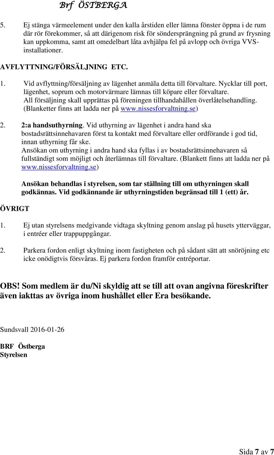 omedelbart låta avhjälpa fel på avlopp och övriga VVSinstallationer. AVFLYTTNING/FÖRSÄLJNING ETC. 1. Vid avflyttning/försäljning av lägenhet anmäla detta till förvaltare.