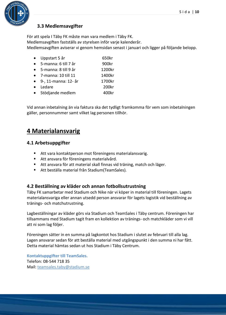 Uppstart 5 år 650kr 5-manna: 6 till 7 år 900kr 5-manna: 8 till 9 år 1200kr 7-manna: 10 till 11 1400kr 9-, 11-manna: 12- år 1700kr Ledare 200kr Stödjande medlem 400kr Vid annan inbetalning än via