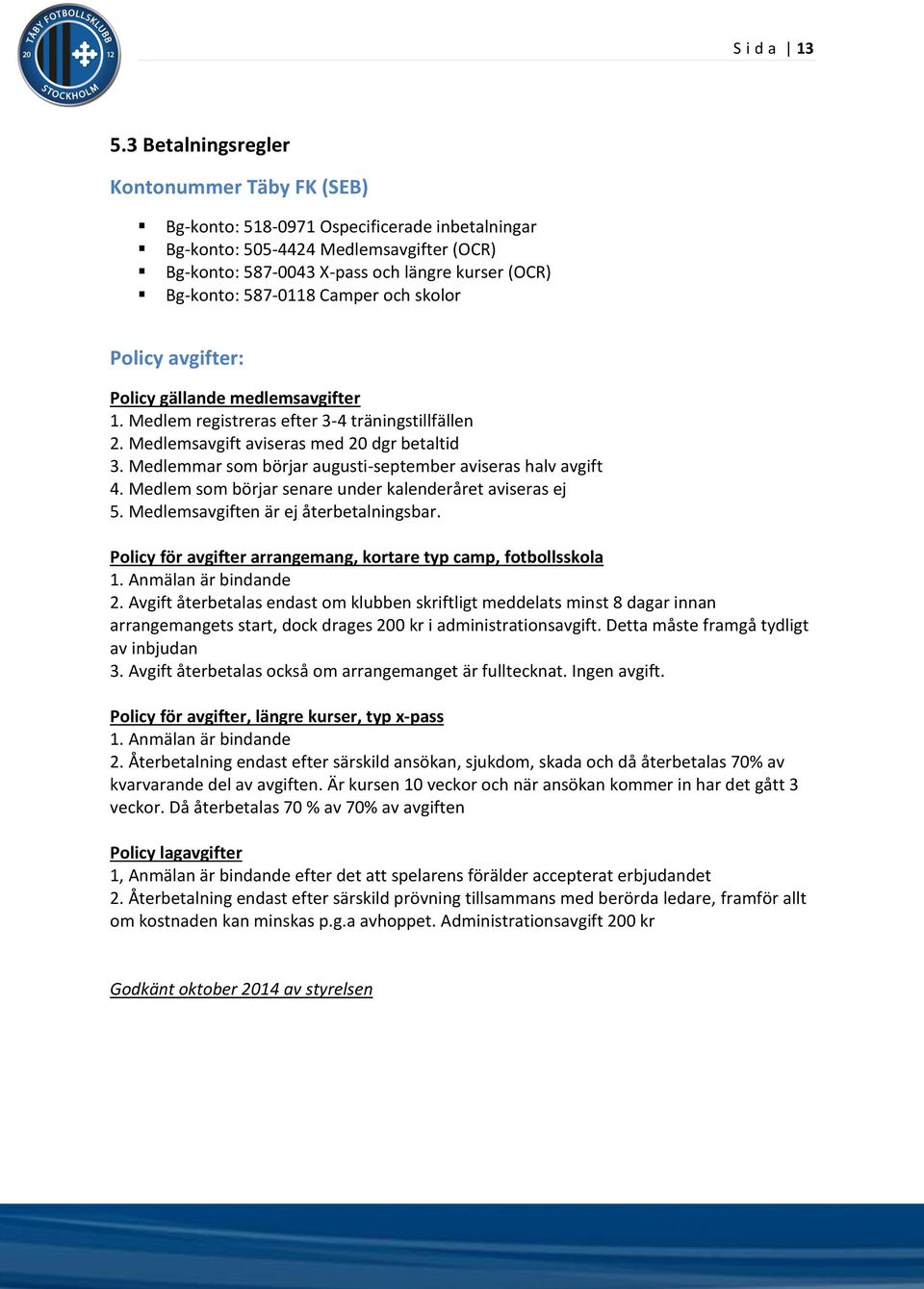 587-0118 Camper och skolor Policy avgifter: Policy gällande medlemsavgifter 1. Medlem registreras efter 3-4 träningstillfällen 2. Medlemsavgift aviseras med 20 dgr betaltid 3.
