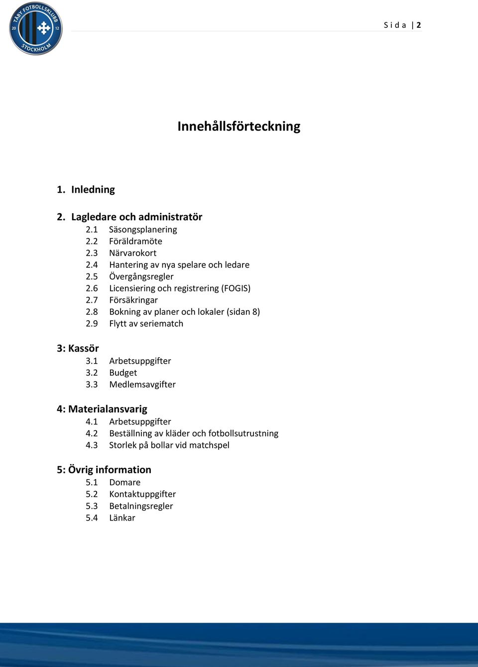 8 Bokning av planer och lokaler (sidan 8) 2.9 Flytt av seriematch 3: Kassör 3.1 Arbetsuppgifter 3.2 Budget 3.